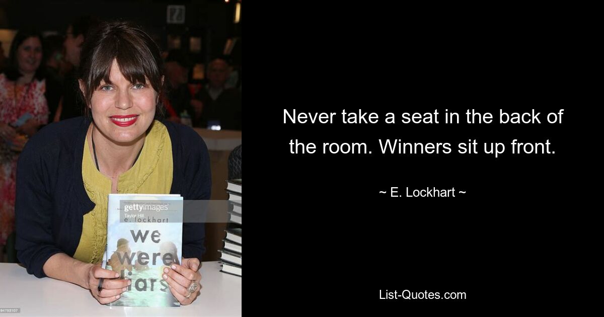 Never take a seat in the back of the room. Winners sit up front. — © E. Lockhart