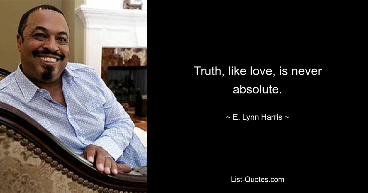 Truth, like love, is never absolute. — © E. Lynn Harris