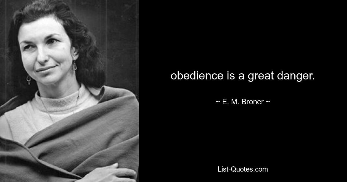 obedience is a great danger. — © E. M. Broner