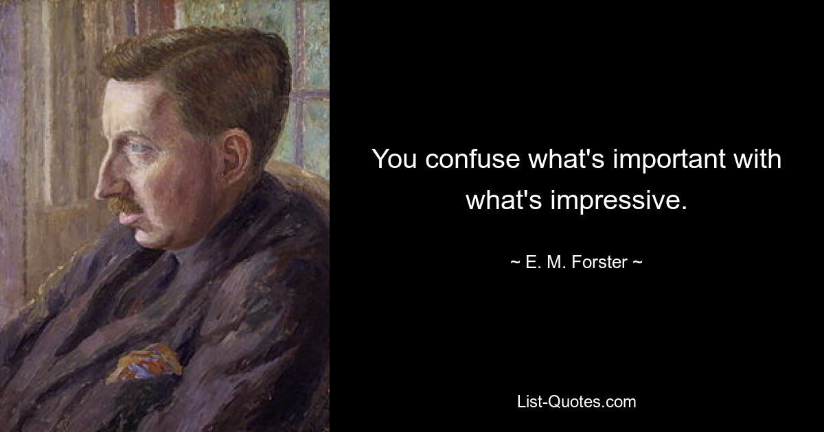 You confuse what's important with what's impressive. — © E. M. Forster