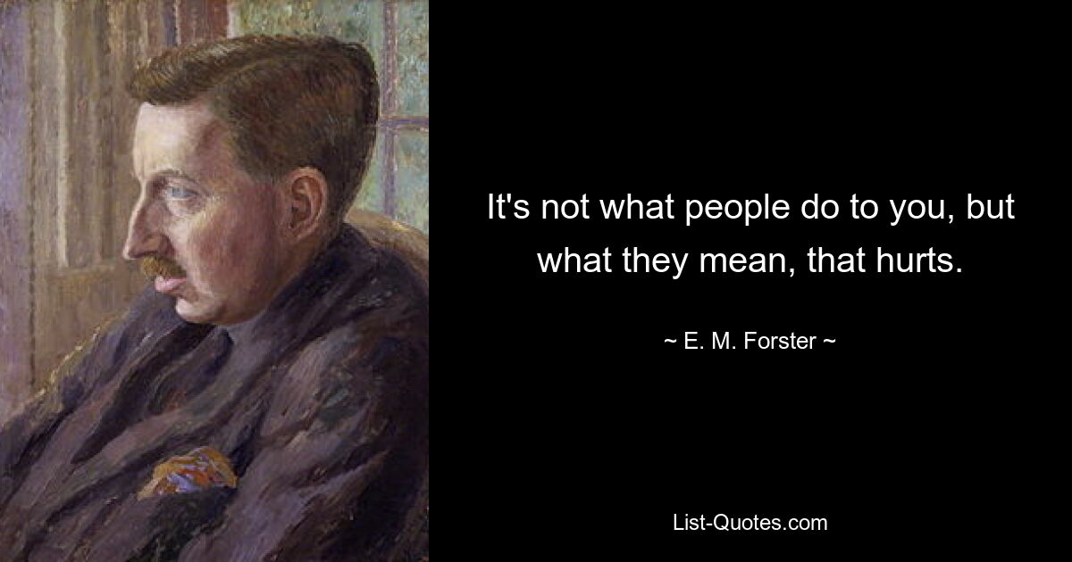 It's not what people do to you, but what they mean, that hurts. — © E. M. Forster