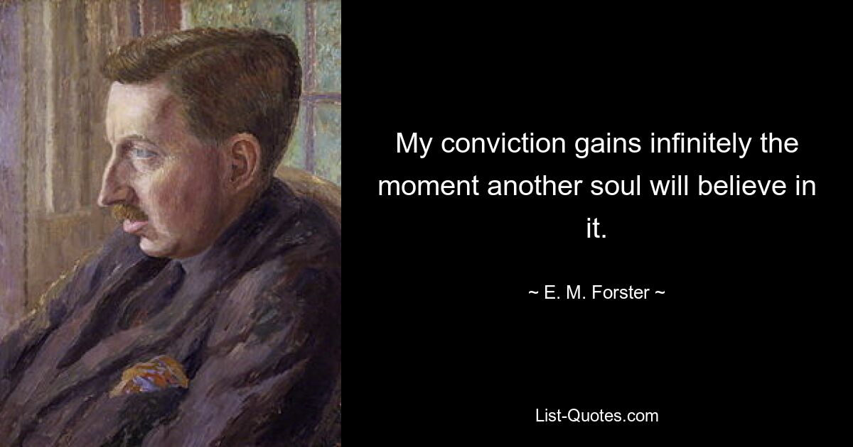 My conviction gains infinitely the moment another soul will believe in it. — © E. M. Forster