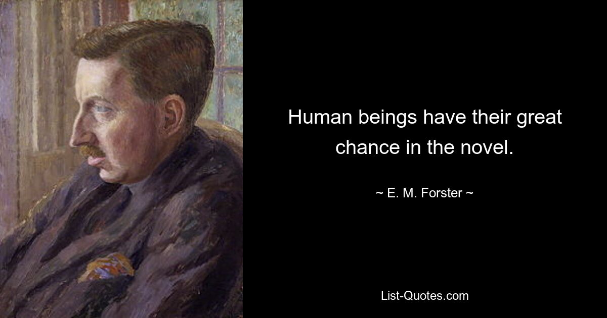 Human beings have their great chance in the novel. — © E. M. Forster