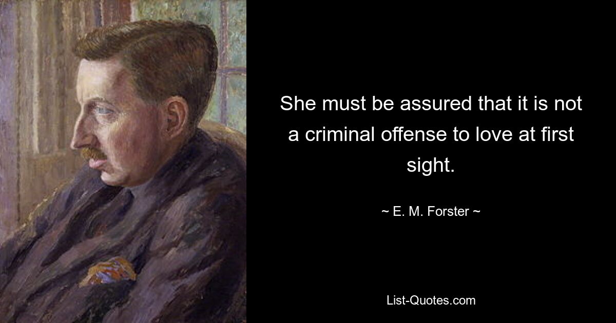 She must be assured that it is not a criminal offense to love at first sight. — © E. M. Forster