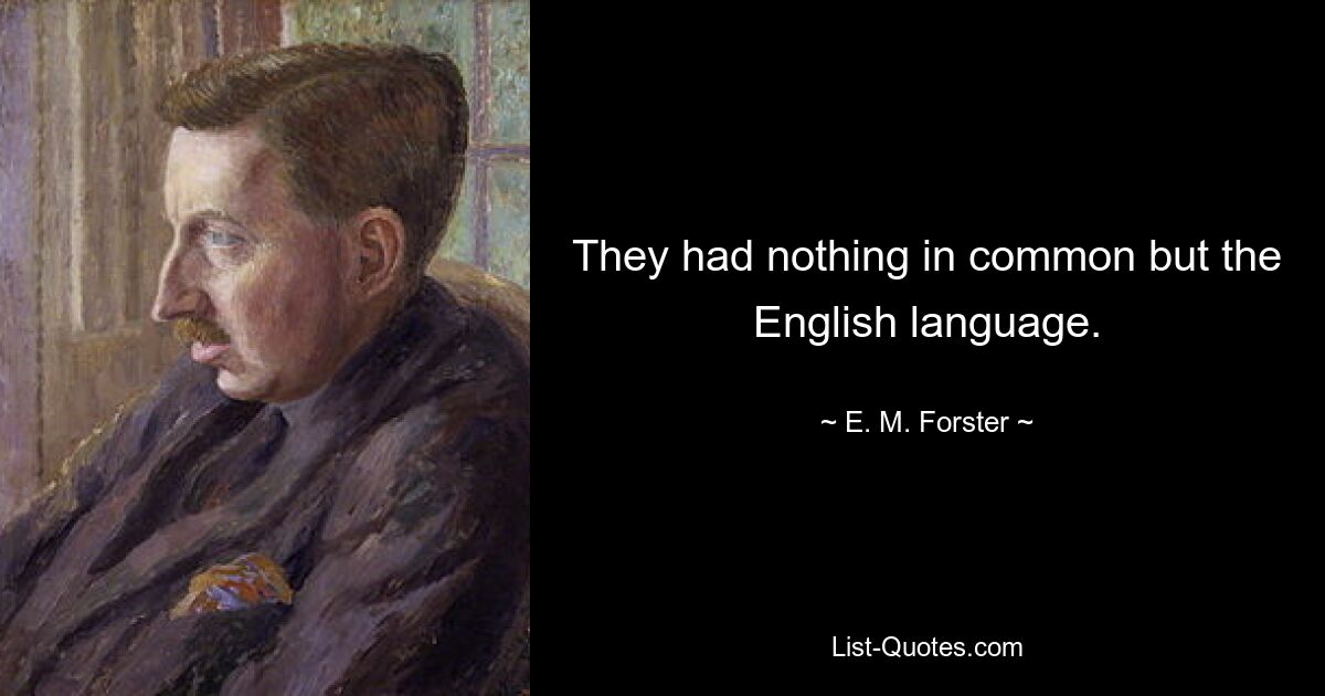 They had nothing in common but the English language. — © E. M. Forster