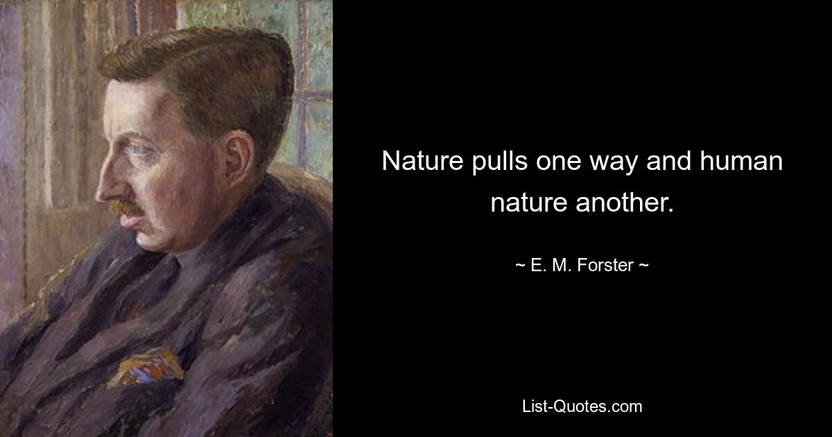 Nature pulls one way and human nature another. — © E. M. Forster