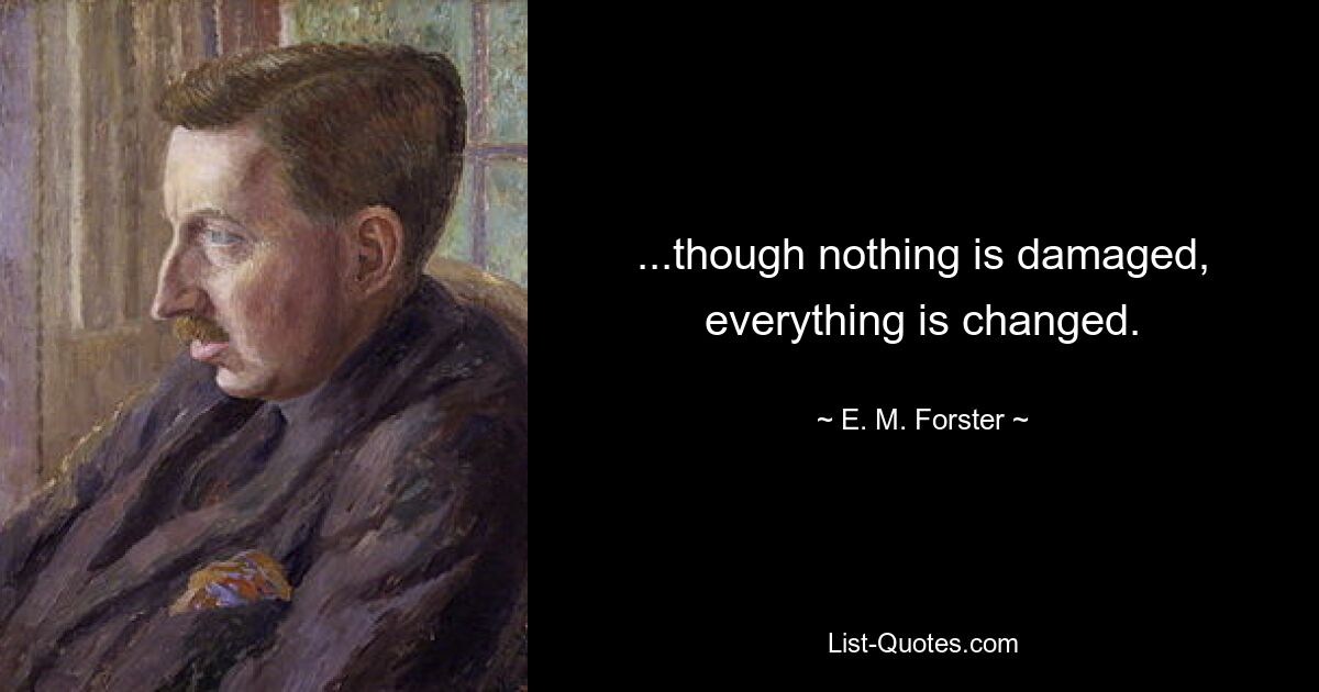 ...though nothing is damaged, everything is changed. — © E. M. Forster