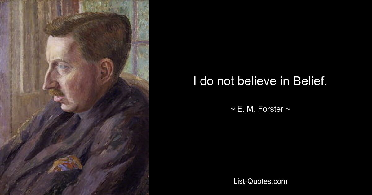 I do not believe in Belief. — © E. M. Forster