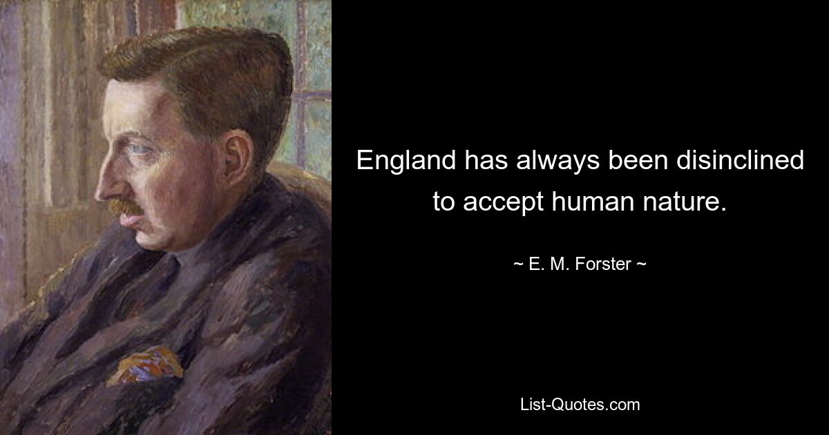 England has always been disinclined to accept human nature. — © E. M. Forster