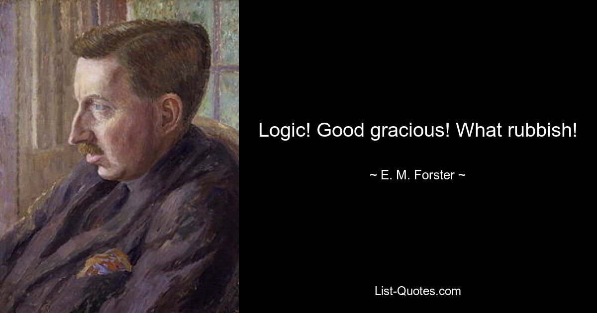 Logic! Good gracious! What rubbish! — © E. M. Forster