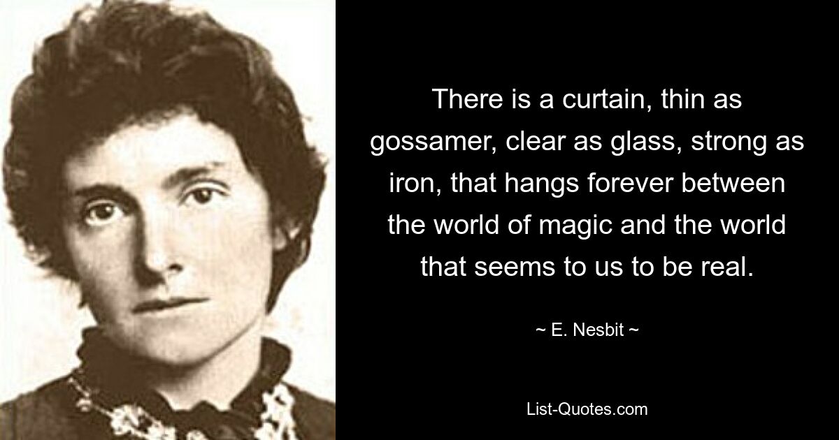 There is a curtain, thin as gossamer, clear as glass, strong as iron, that hangs forever between the world of magic and the world that seems to us to be real. — © E. Nesbit