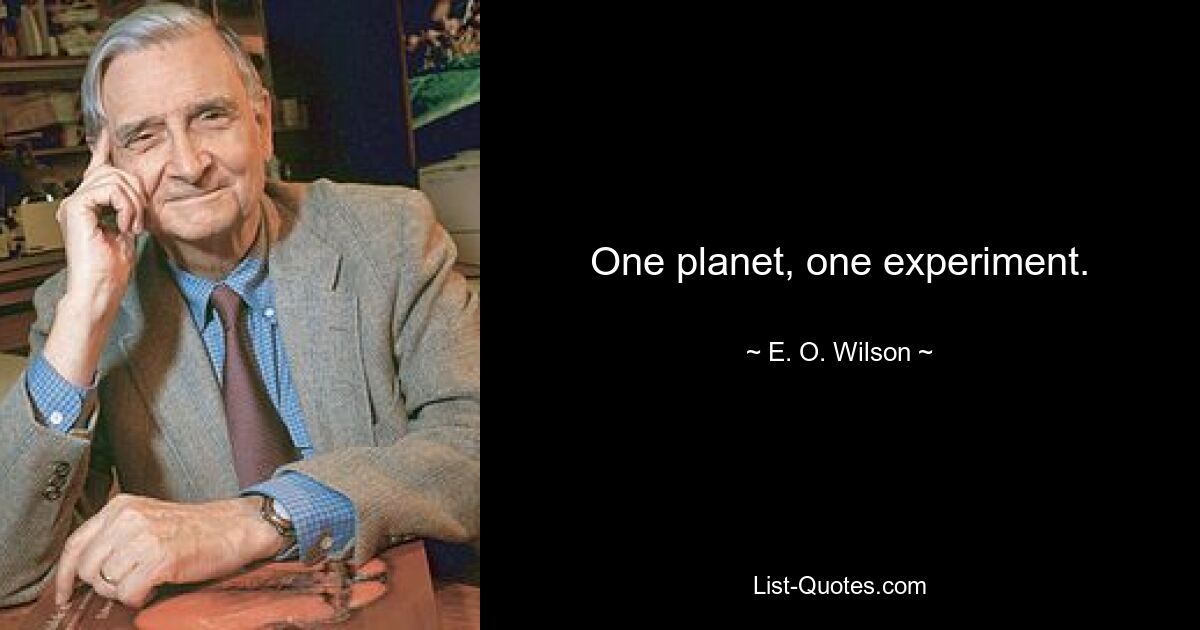 One planet, one experiment. — © E. O. Wilson