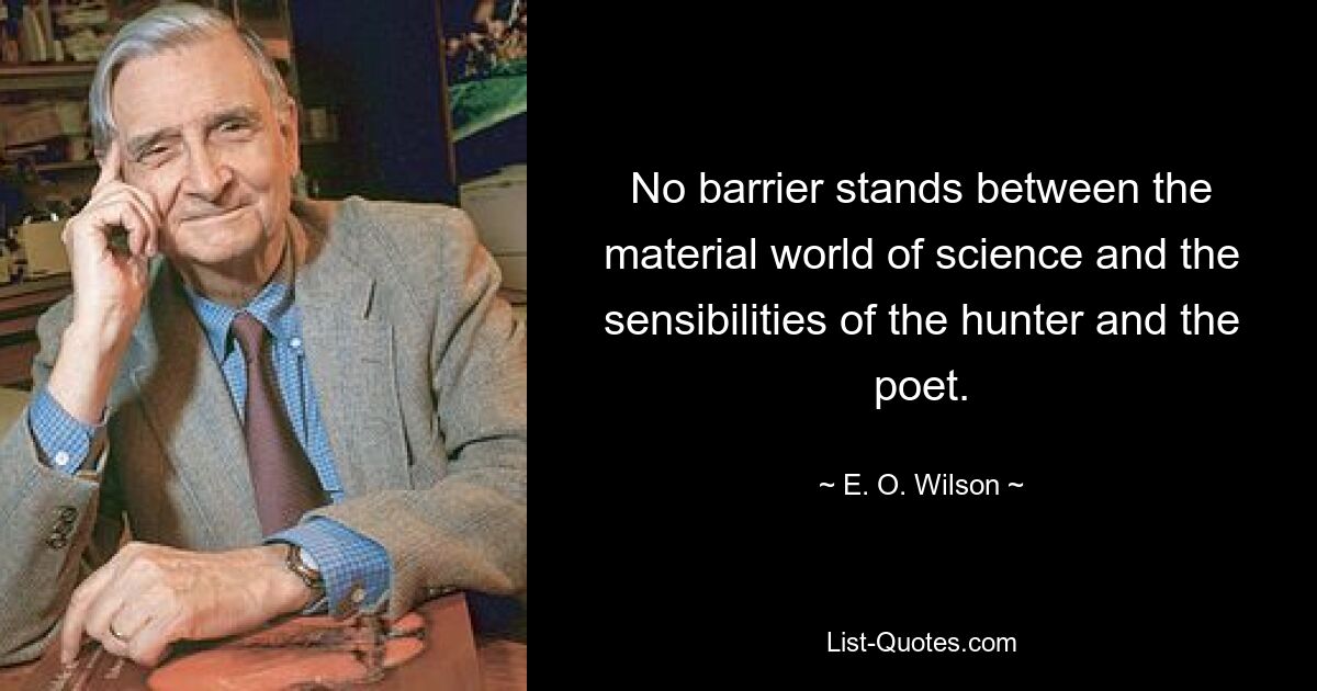 No barrier stands between the material world of science and the sensibilities of the hunter and the poet. — © E. O. Wilson