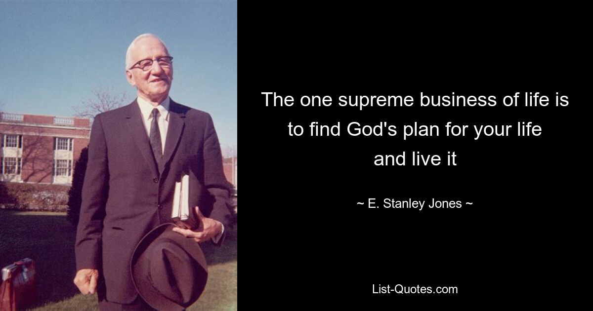 The one supreme business of life is to find God's plan for your life and live it — © E. Stanley Jones