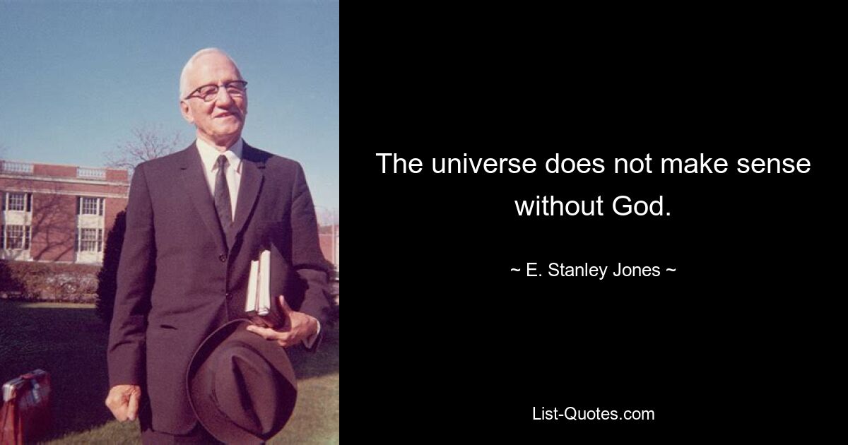 The universe does not make sense without God. — © E. Stanley Jones