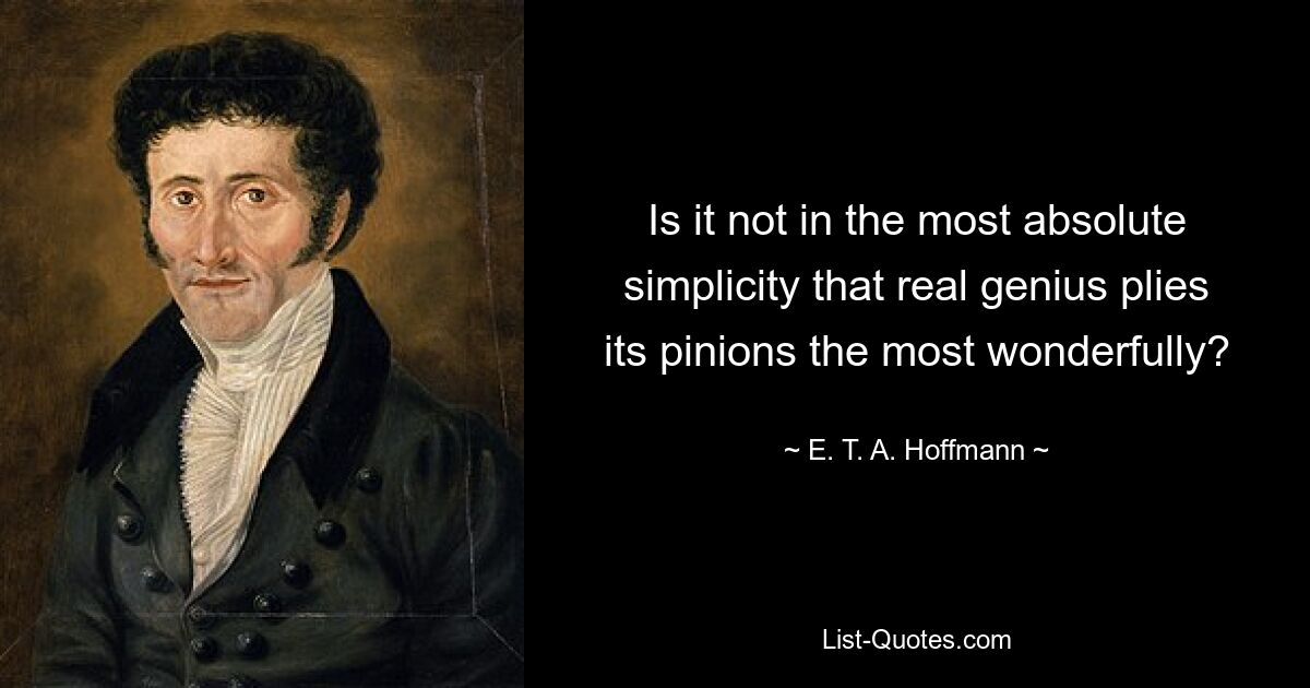 Is it not in the most absolute simplicity that real genius plies its pinions the most wonderfully? — © E. T. A. Hoffmann