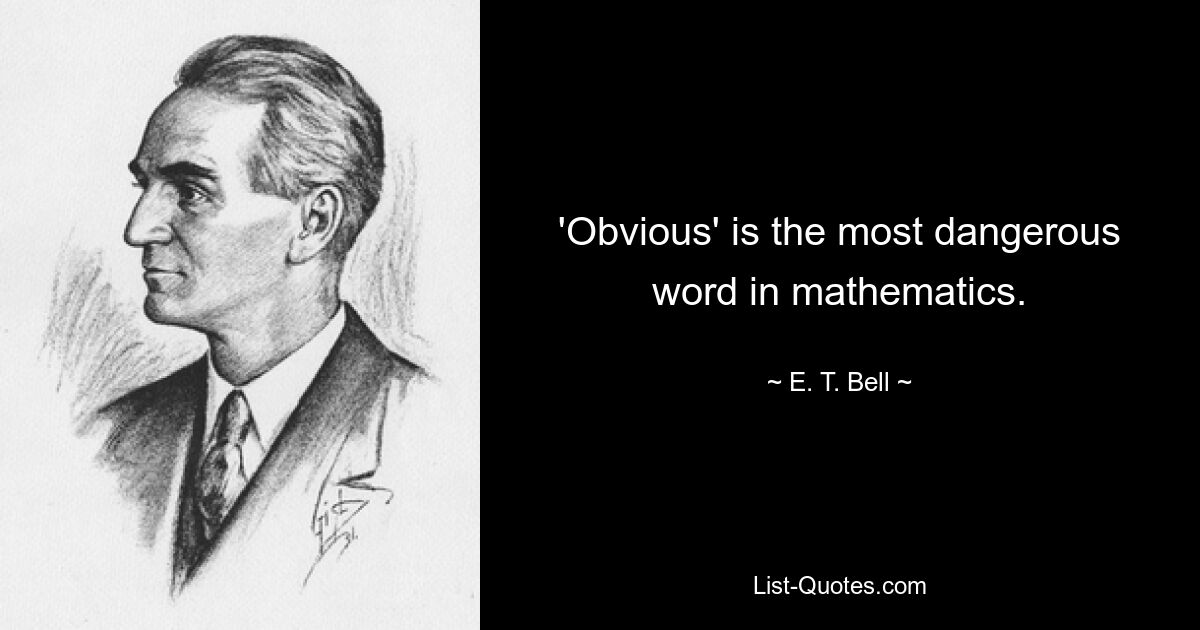 'Obvious' is the most dangerous word in mathematics. — © E. T. Bell