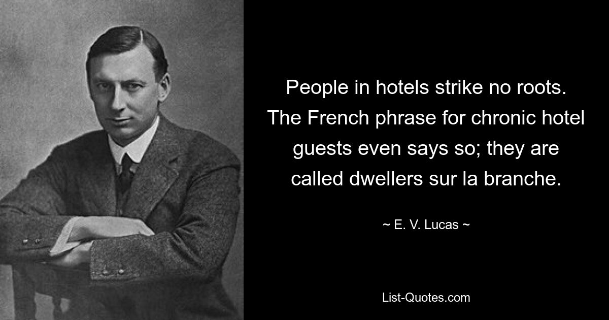 Люди в отелях не приживаются. Французская фраза для хронических гостей отеля даже говорит об этом; их называют обитателями сюр-ла-бранч. — © Э. В. Лукас 
