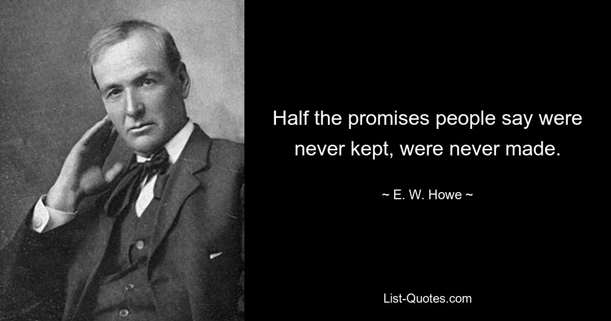 Half the promises people say were never kept, were never made. — © E. W. Howe