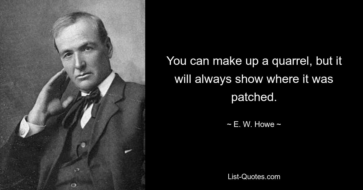 You can make up a quarrel, but it will always show where it was patched. — © E. W. Howe