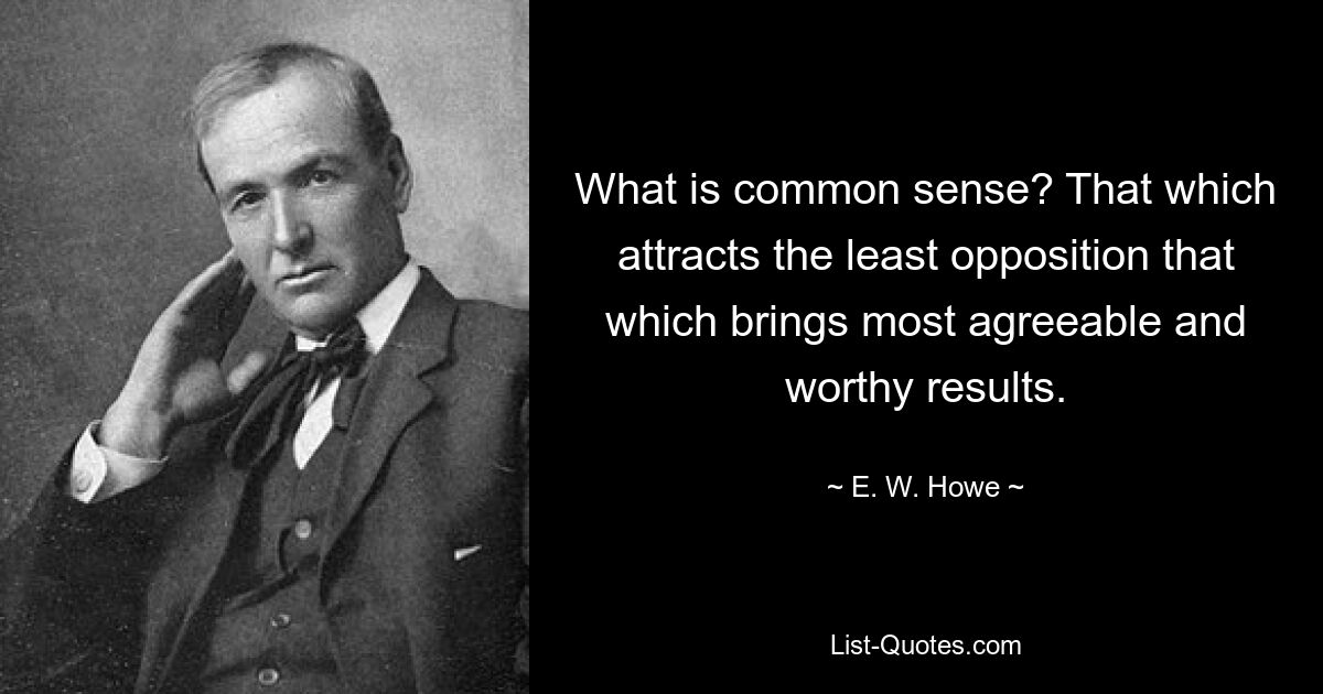 What is common sense? That which attracts the least opposition that which brings most agreeable and worthy results. — © E. W. Howe