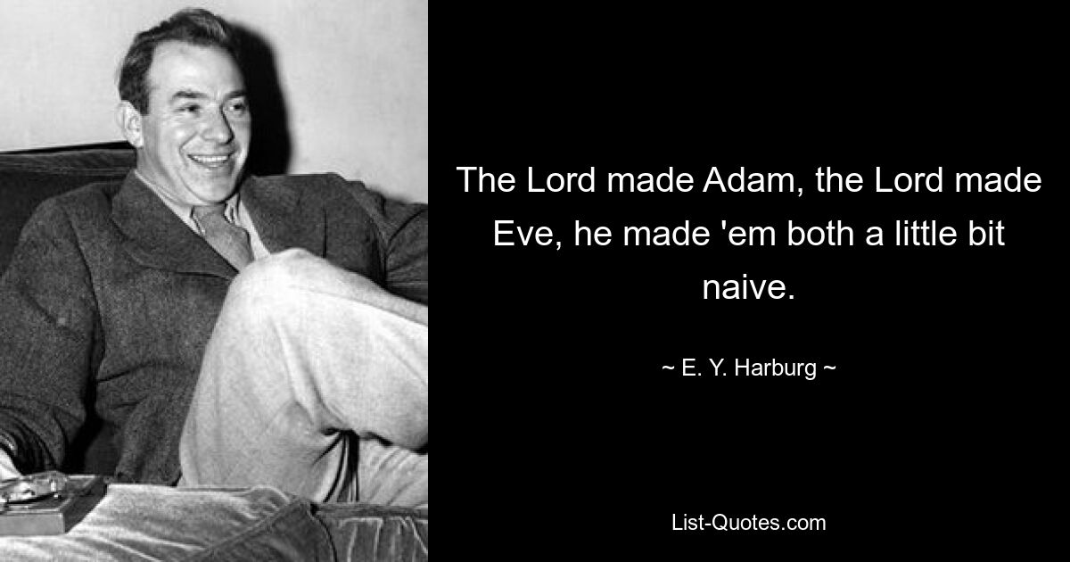 The Lord made Adam, the Lord made Eve, he made 'em both a little bit naive. — © E. Y. Harburg