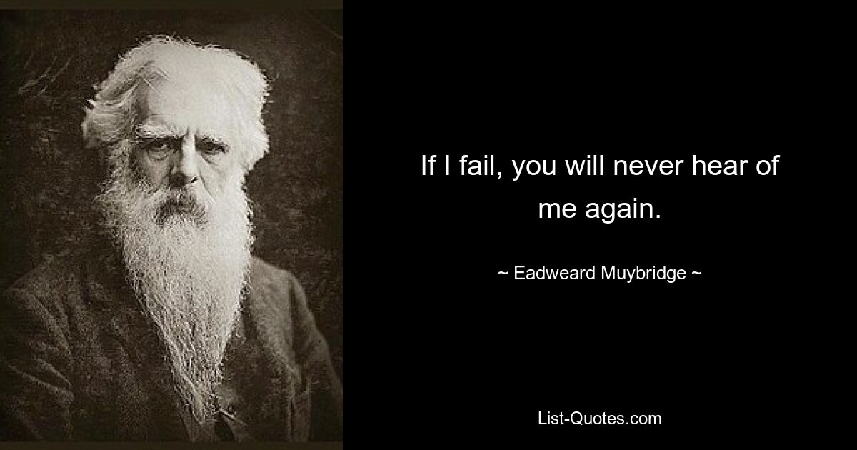 If I fail, you will never hear of me again. — © Eadweard Muybridge