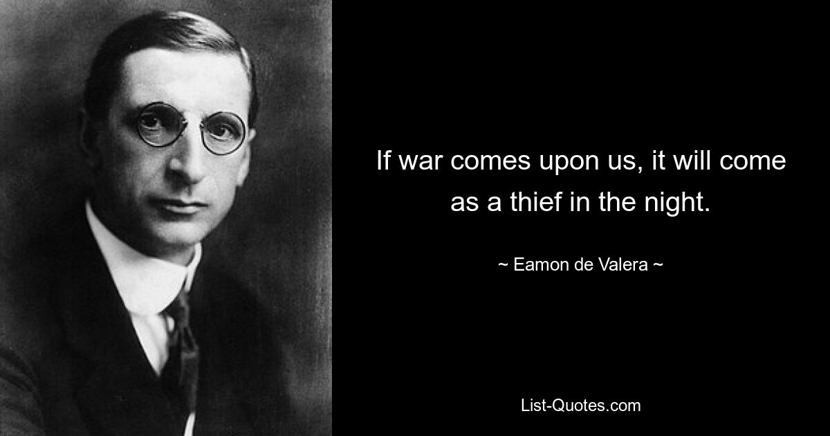 If war comes upon us, it will come as a thief in the night. — © Eamon de Valera