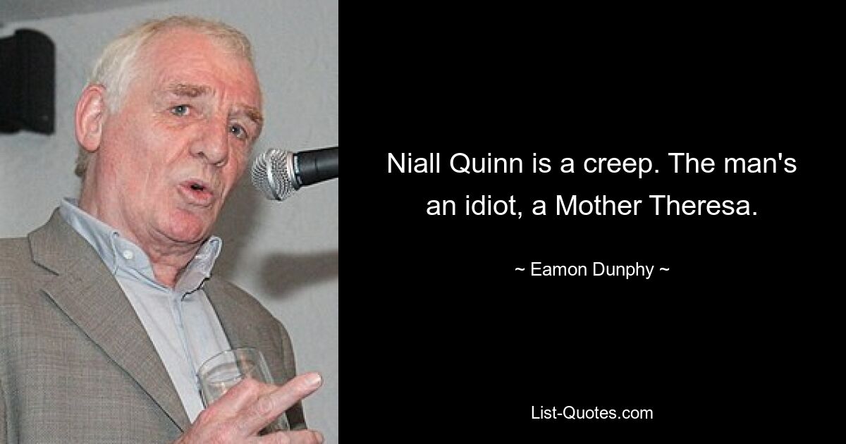 Niall Quinn is a creep. The man's an idiot, a Mother Theresa. — © Eamon Dunphy