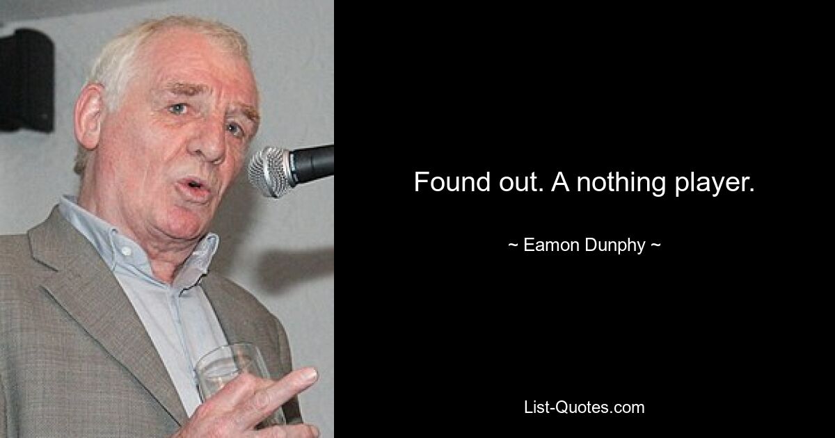 Found out. A nothing player. — © Eamon Dunphy