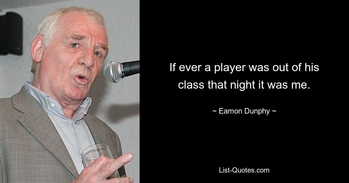 If ever a player was out of his class that night it was me. — © Eamon Dunphy