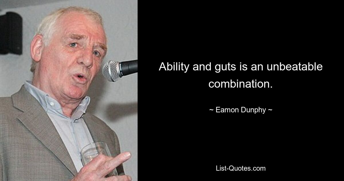 Ability and guts is an unbeatable combination. — © Eamon Dunphy