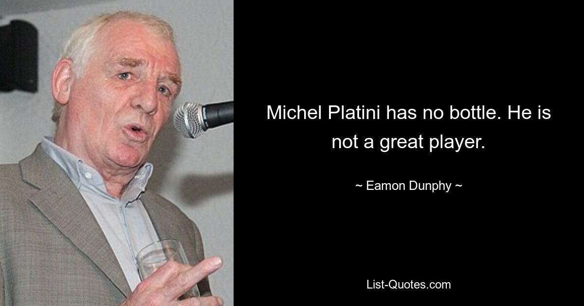 Michel Platini has no bottle. He is not a great player. — © Eamon Dunphy