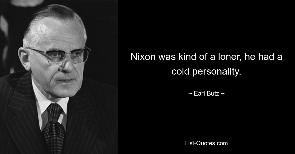 Nixon was kind of a loner, he had a cold personality. — © Earl Butz