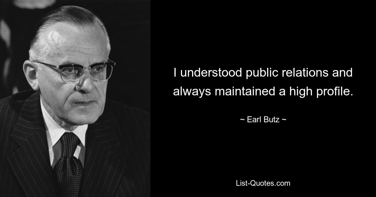 I understood public relations and always maintained a high profile. — © Earl Butz