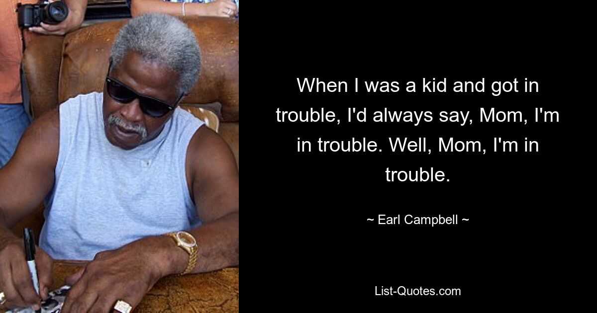 When I was a kid and got in trouble, I'd always say, Mom, I'm in trouble. Well, Mom, I'm in trouble. — © Earl Campbell