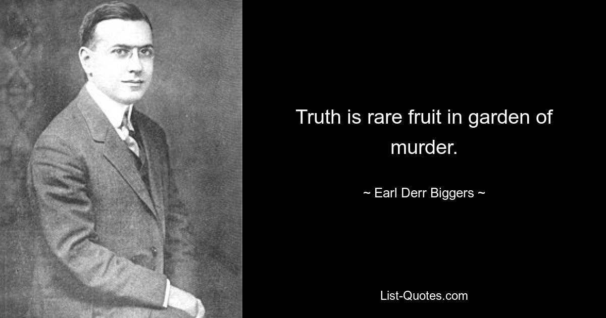 Truth is rare fruit in garden of murder. — © Earl Derr Biggers