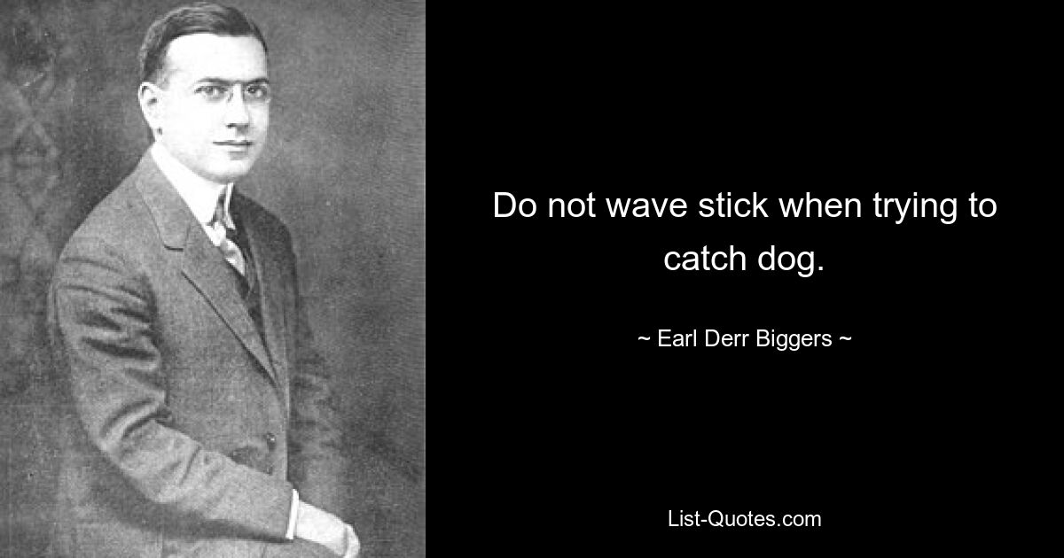 Do not wave stick when trying to catch dog. — © Earl Derr Biggers