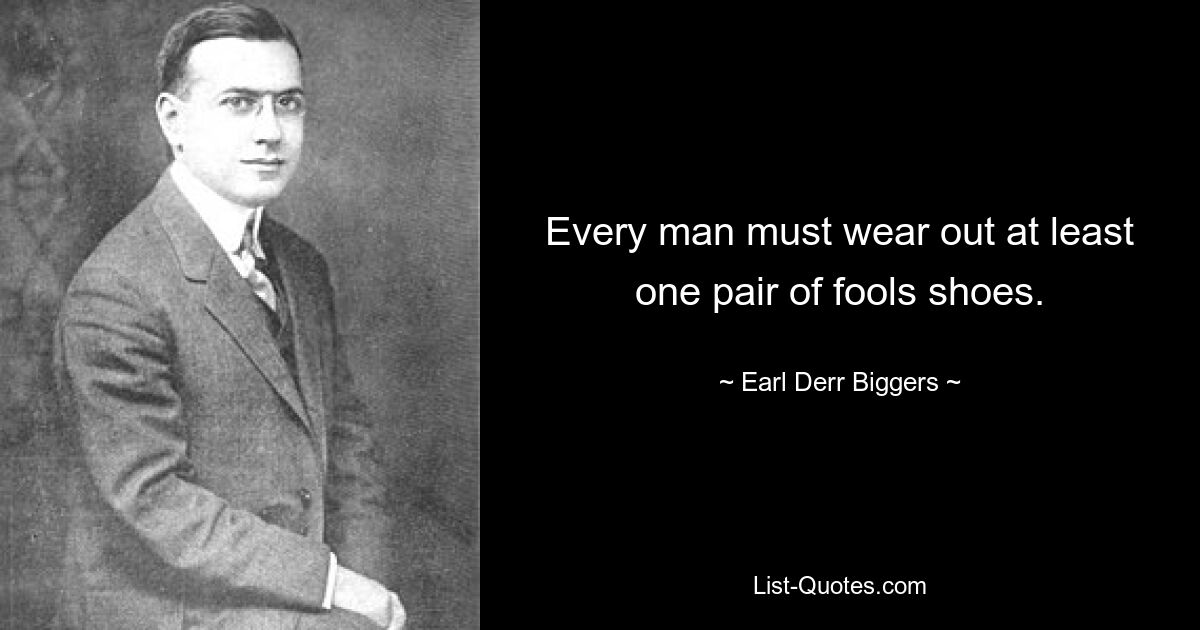 Every man must wear out at least one pair of fools shoes. — © Earl Derr Biggers