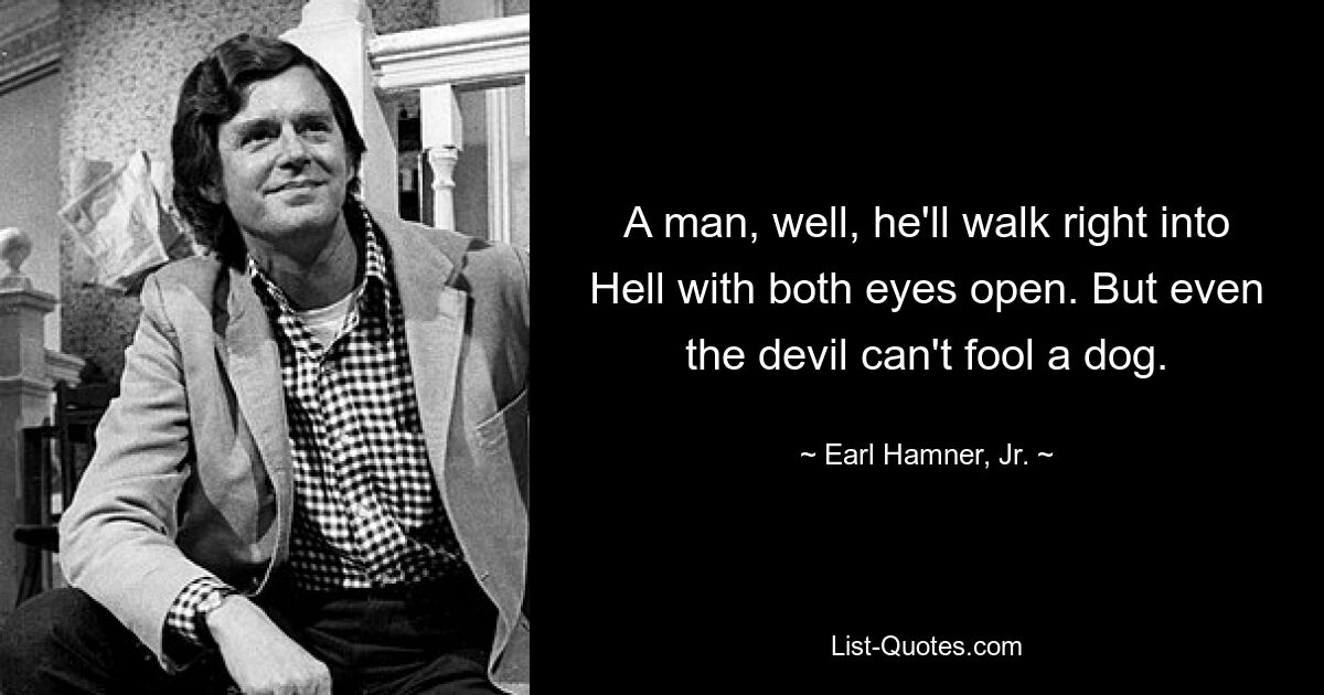 A man, well, he'll walk right into Hell with both eyes open. But even the devil can't fool a dog. — © Earl Hamner, Jr.