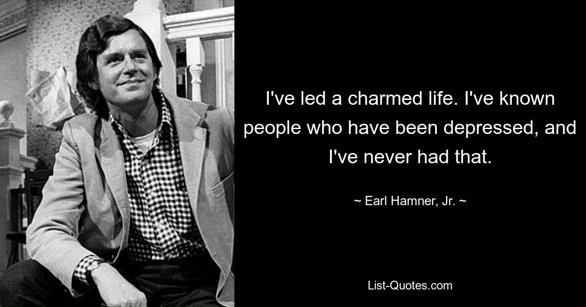 I've led a charmed life. I've known people who have been depressed, and I've never had that. — © Earl Hamner, Jr.