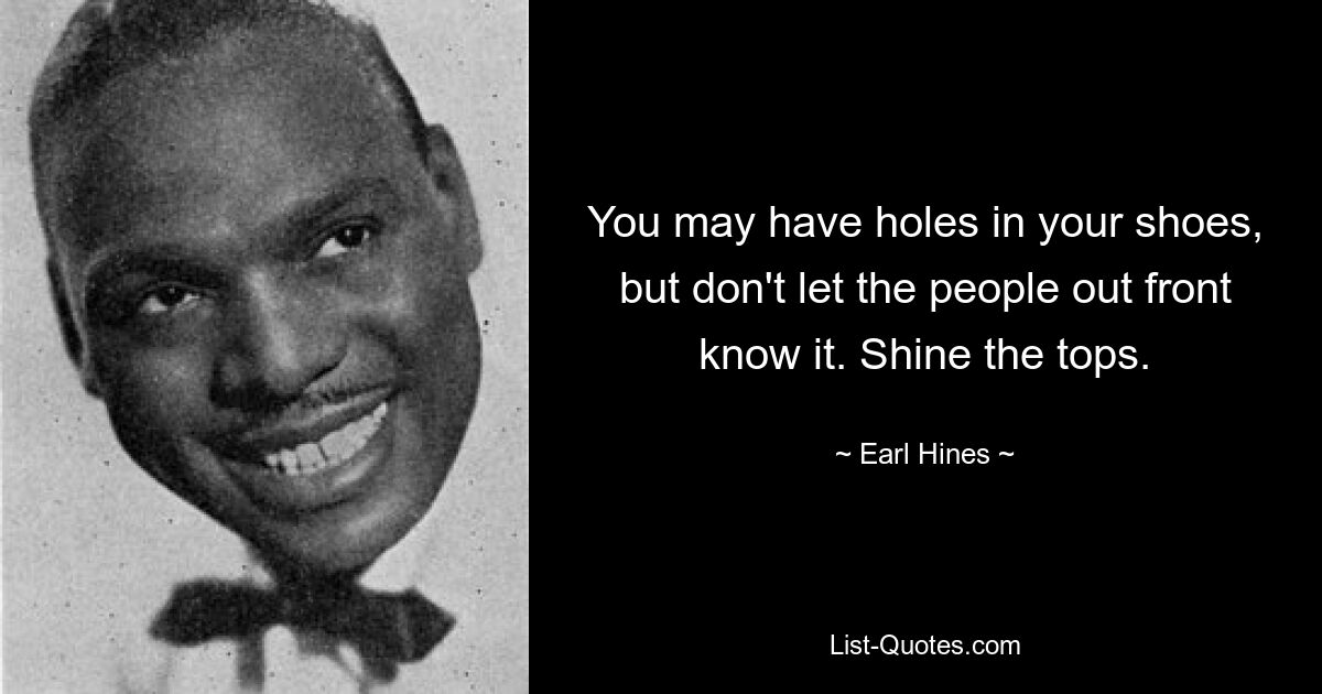 You may have holes in your shoes, but don't let the people out front know it. Shine the tops. — © Earl Hines