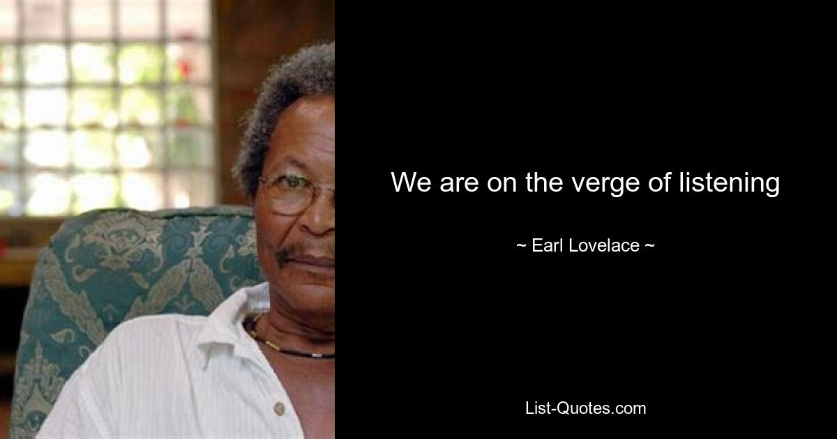 We are on the verge of listening — © Earl Lovelace