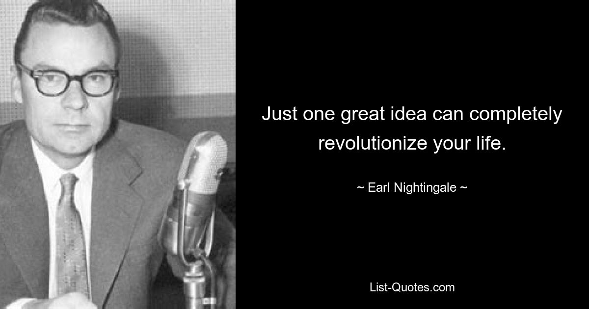 Just one great idea can completely revolutionize your life. — © Earl Nightingale