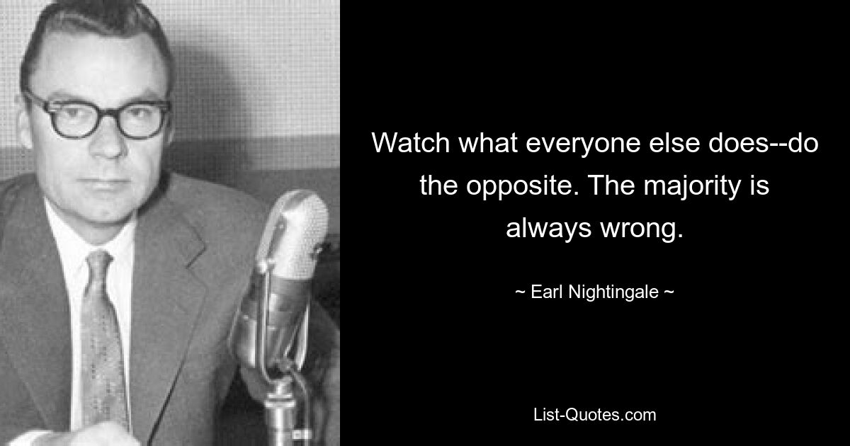 Watch what everyone else does--do the opposite. The majority is always wrong. — © Earl Nightingale