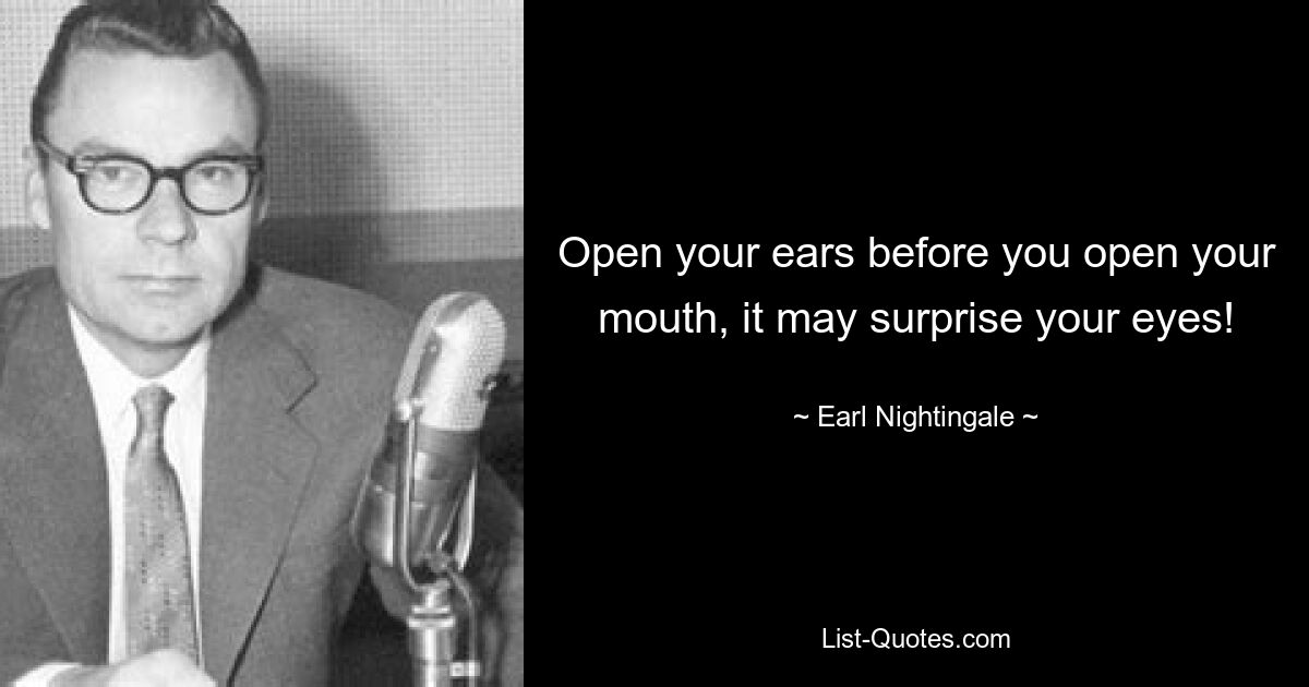 Open your ears before you open your mouth, it may surprise your eyes! — © Earl Nightingale