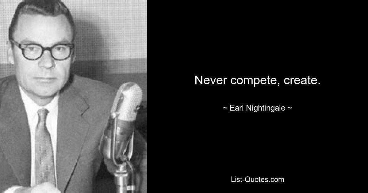 Never compete, create. — © Earl Nightingale