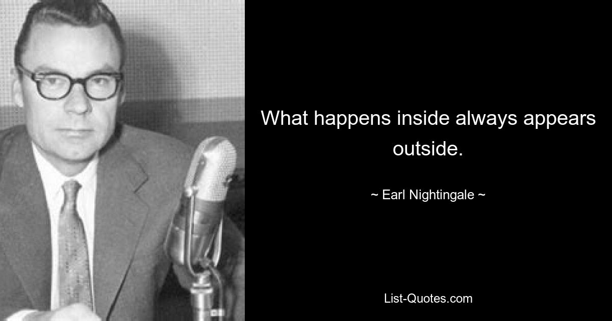 What happens inside always appears outside. — © Earl Nightingale