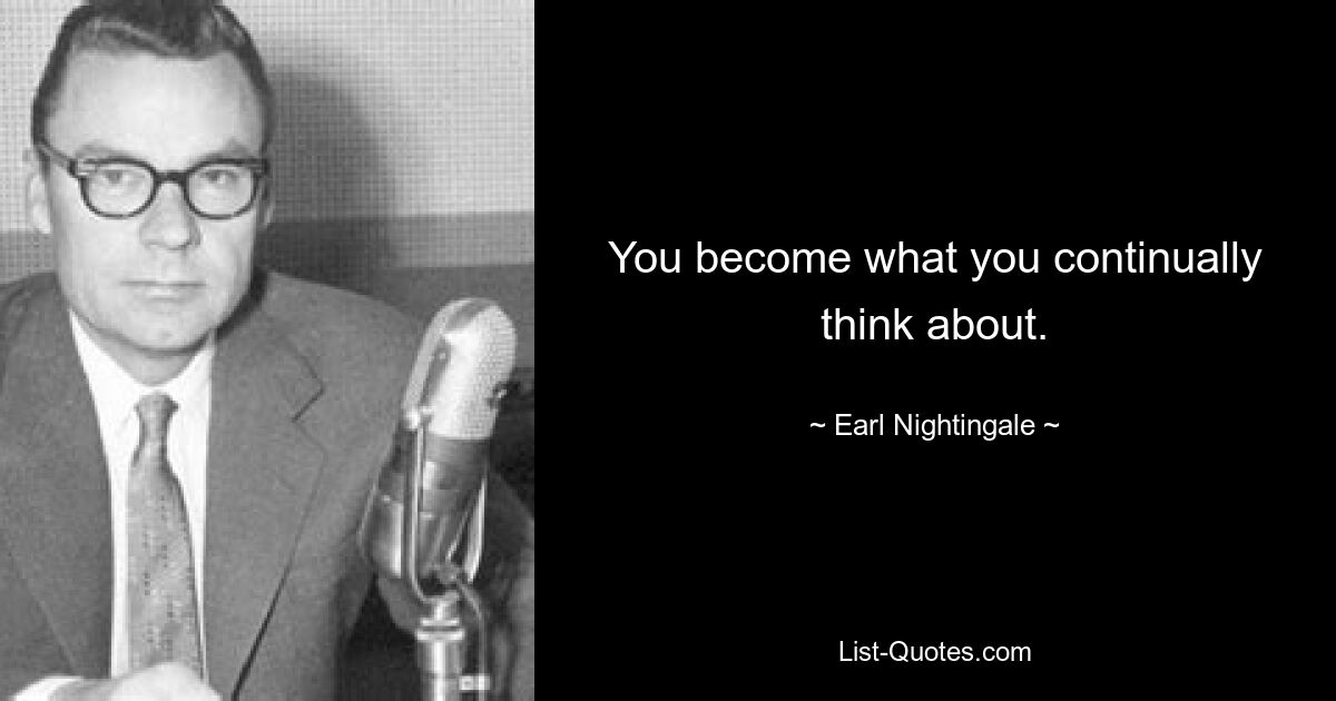 You become what you continually think about. — © Earl Nightingale