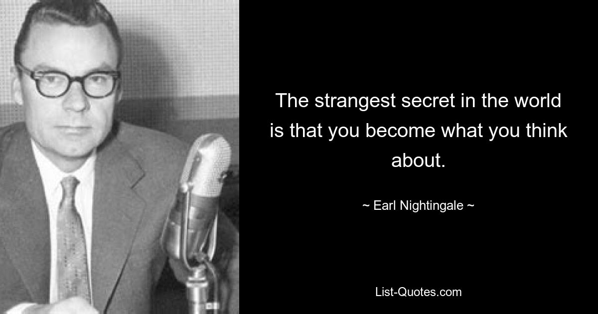 The strangest secret in the world is that you become what you think about. — © Earl Nightingale